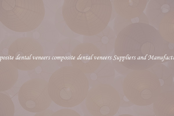 composite dental veneers composite dental veneers Suppliers and Manufacturers