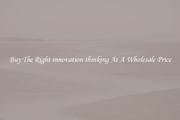 Buy The Right innovation thinking At A Wholesale Price