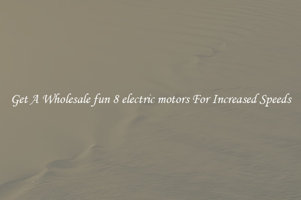 Get A Wholesale fun 8 electric motors For Increased Speeds