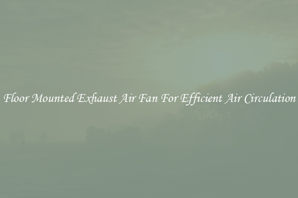 Floor Mounted Exhaust Air Fan For Efficient Air Circulation