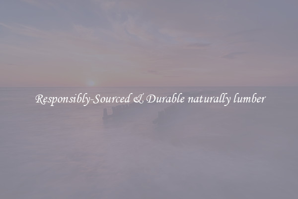 Responsibly-Sourced & Durable naturally lumber