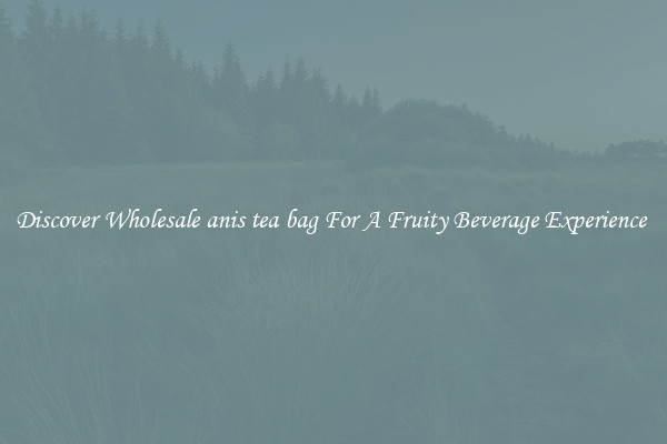 Discover Wholesale anis tea bag For A Fruity Beverage Experience 