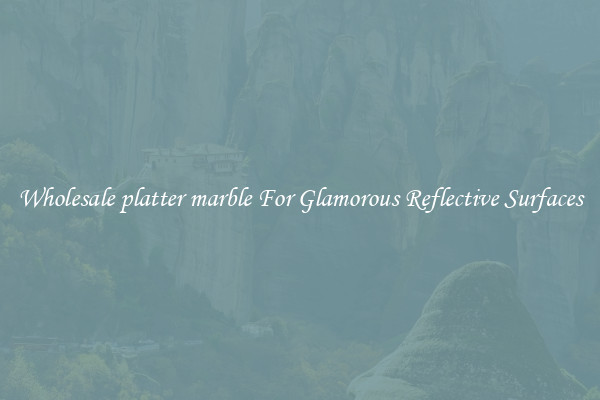 Wholesale platter marble For Glamorous Reflective Surfaces