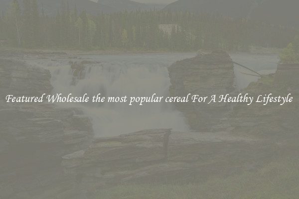 Featured Wholesale the most popular cereal For A Healthy Lifestyle 