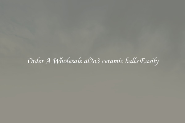 Order A Wholesale al2o3 ceramic balls Easily