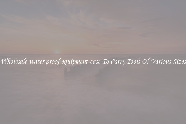 Wholesale water proof equipment case To Carry Tools Of Various Sizes