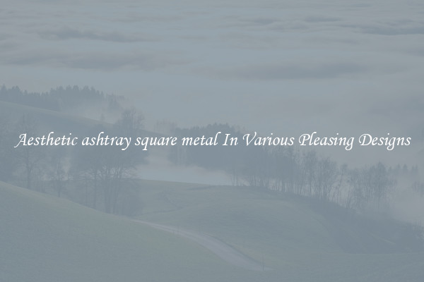 Aesthetic ashtray square metal In Various Pleasing Designs