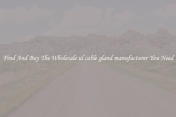 Find And Buy The Wholesale ul cable gland manufacturer You Need