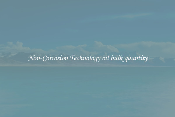 Non-Corrosion Technology oil bulk quantity