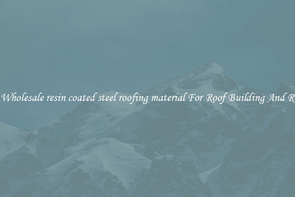 Buy Wholesale resin coated steel roofing material For Roof Building And Repair