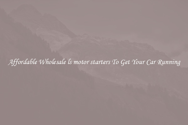 Affordable Wholesale ls motor starters To Get Your Car Running