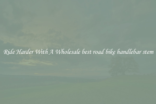 Ride Harder With A Wholesale best road bike handlebar stem