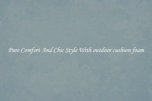 Pure Comfort And Chic Style With outdoor cushion foam