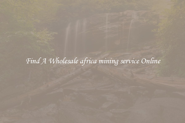 Find A Wholesale africa mining service Online