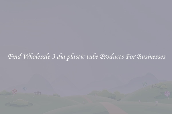 Find Wholesale 3 dia plastic tube Products For Businesses