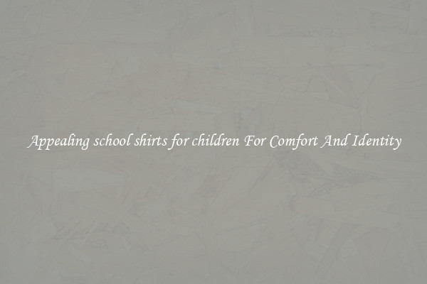 Appealing school shirts for children For Comfort And Identity