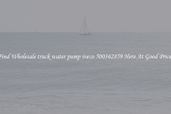 Find Wholesale truck water pump iveco 500362859 Here At Good Prices