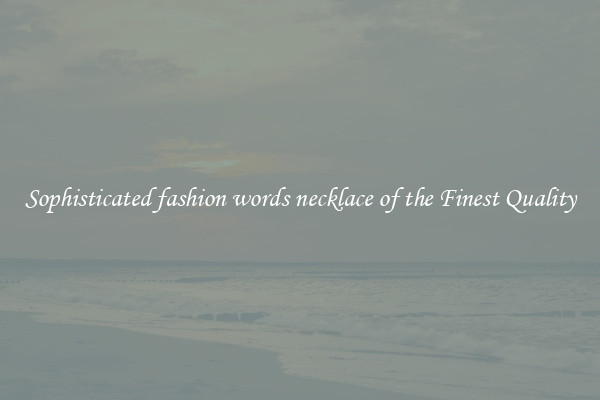 Sophisticated fashion words necklace of the Finest Quality