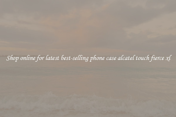 Shop online for latest best-selling phone case alcatel touch fierce xl