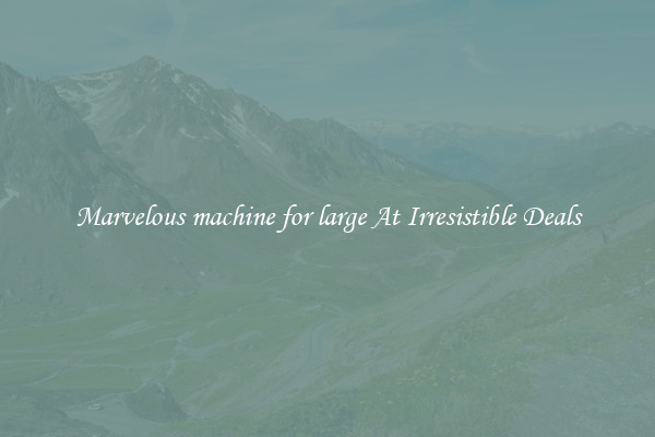 Marvelous machine for large At Irresistible Deals