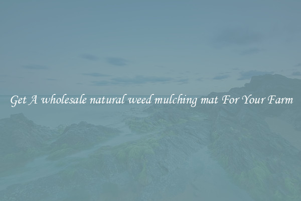 Get A wholesale natural weed mulching mat For Your Farm