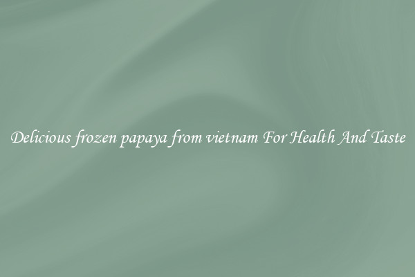 Delicious frozen papaya from vietnam For Health And Taste