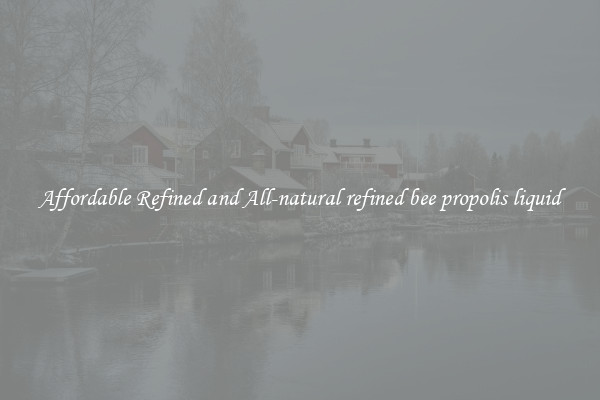 Affordable Refined and All-natural refined bee propolis liquid