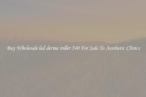 Buy Wholesale led derma roller 540 For Sale To Aesthetic Clinics