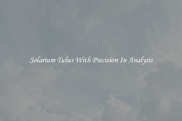 Solarium Tubes With Precision In Analysis